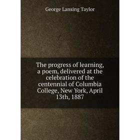 

Книга The progress of learning, a poem, delivered at the celebration of the centennial of Columbia College, New York, April 13th, 1887