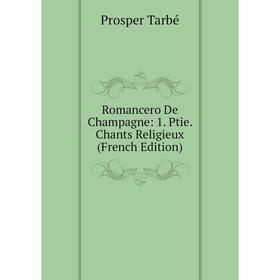 

Книга Romancero De Champagne: 1. Ptie. Chants Religieux (French Edition)