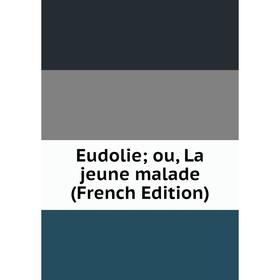 

Книга Eudolie; ou, La jeune malade (French Edition)