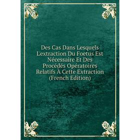

Книга Des Cas Dans Lesquels L'extraction Du Foetus Est Nécessaire Et Des Procédés Opératoires Relatifs À Cette Extraction (French Edition)