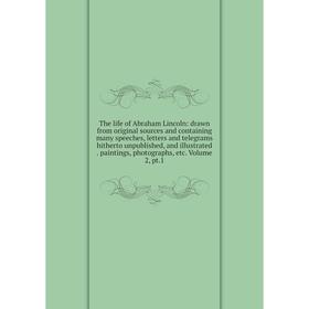 

Книга The life of Abraham Lincoln: drawn from original sources and containing many speeches, letters and telegrams hitherto unpublished, and illustrat