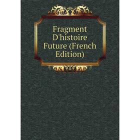 

Книга Fragment D'histoire Future (French Edition)