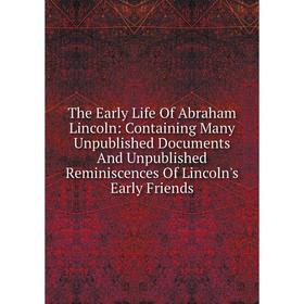 

Книга The Early Life Of Abraham Lincoln: Containing Many Unpublished Documents And Unpublished Reminiscences Of Lincoln's Early Friends