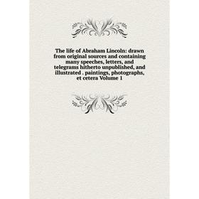

Книга The life of Abraham Lincoln: drawn from original sources and containing many speeches, letters, and telegrams hitherto unpublished, and illustra