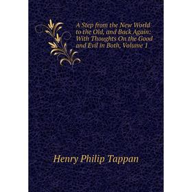 

Книга A Step from the New World to the Old, and Back Again: With Thoughts On the Good and Evil in Both, Volume 1