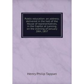 

Книга Public education: an address; delivered in the hall of the House of representatives, in the Capitol at Lansing, on the evening of January 28th,
