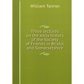

Книга Three lectures on the early history of the Society of Friends in Bristol and Somersetshire