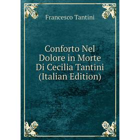 

Книга Conforto Nel Dolore in Morte Di Cecilia Tantini (Italian Edition)