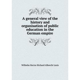 

Книга A general view of the history and organisation of public education in the German empire