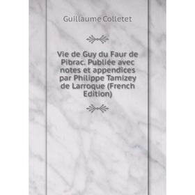 

Книга Vie de Guy du Faur de Pibrac. Publiée avec notes et appendices par Philippe Tamizey de Larroque (French Edition)