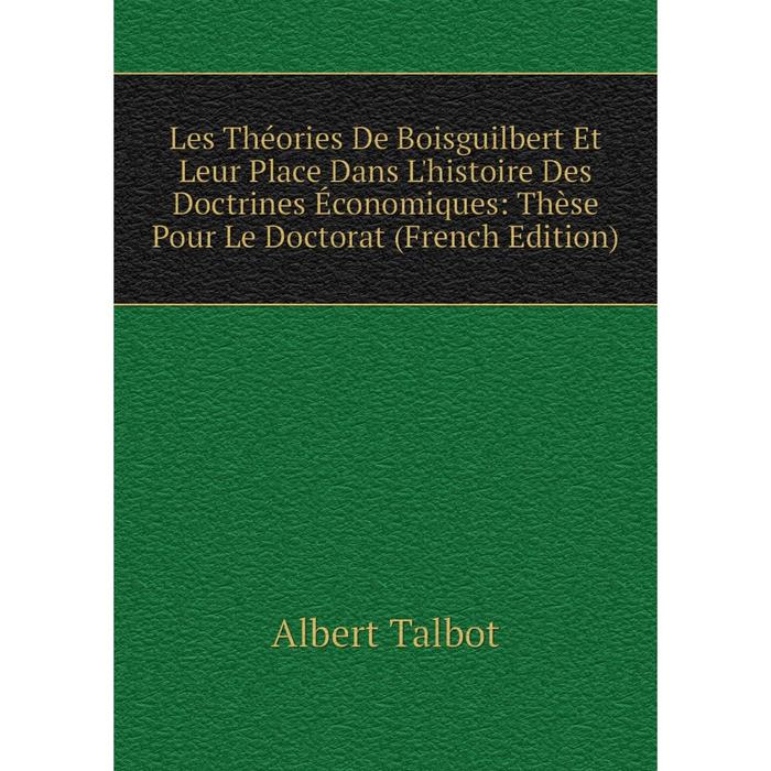 фото Книга les théories de boisguilbert et leur place dans l'histoire des doctrines économiques: thèse pour le doctorat nobel press