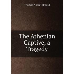 

Книга The Athenian Captive, a Tragedy