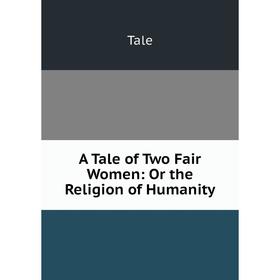 

Книга A Tale of Two Fair Women: Or the Religion of Humanity