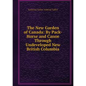 

Книга The New Garden of Canada: By Pack-Horse and Canoe Through Undeveloped New British Columbia