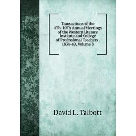 

Книга Transactions of the 4Th-10Th Annual Meetings of the Western Literary Institute and College of Professional Teachers. 1834-40, Volume 8