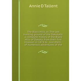 

Книга The Black Hills, or, The last hunting ground of the Dakotahs: a complete history of the Black Hills of Dakota, from their first invasion in 1874