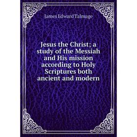 

Книга Jesus the Christ; a study of the Messiah and His mission according to Holy Scriptures both ancient and modern