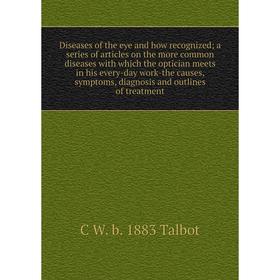 

Книга Diseases of the eye and how recognized; a series of articles on the more common diseases with which the optician meets in his every-day work-the