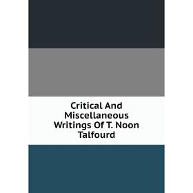 

Книга Critical And Miscellaneous Writings Of T. Noon Talfourd