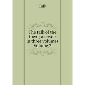 

Книга The talk of the town; a novel: in three volumes Volume 3