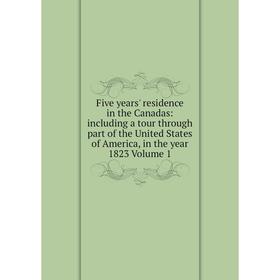 

Книга Five years' residence in the Canadas: including a tour through part of the United States of America, in the year 1823 Volume 1
