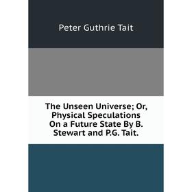 

Книга The Unseen Universe; Or, Physical Speculations On a Future State By B. Stewart and P.G. Tait.