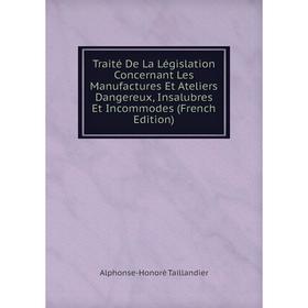 

Книга Traité De La Législation Concernant Les Manufactures Et Ateliers Dangereux, Insalubres Et Incommodes (French Edition)