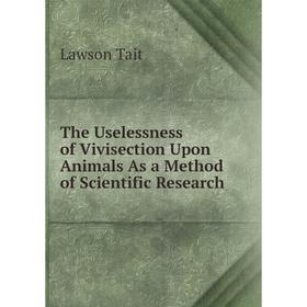 

Книга The Uselessness of Vivisection Upon Animals As a Method of Scientific Research