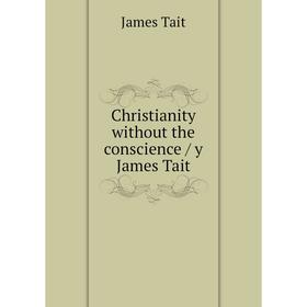 

Книга Christianity without the conscience / y James Tait