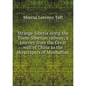 

Книга Strange Siberia along the Trans-Siberian railway; a journey from the Great wall of China to the skyscrapers of Manhattan