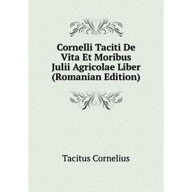 

Книга Cornelli Taciti De Vita Et Moribus Julii Agricolae Liber (Romanian Edition)