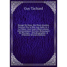 

Книга Voyage De Siam, Des Peres Jesuites, Envoyez Par Le Roy Aux Indes À La Chine: Avec Leurs Observations Astronomiques, Et Leurs Remarques De Phys