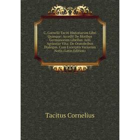 

Книга C. Cornelii Taciti Historiarum Libri Quinque: Accedit De Moribus Germanorum Libellus: Julii Agricolae Vita: De Oratobribus Dialogus. Cum Excerpt