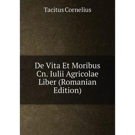 

Книга De Vita Et Moribus Cn. Iulii Agricolae Liber (Romanian Edition)