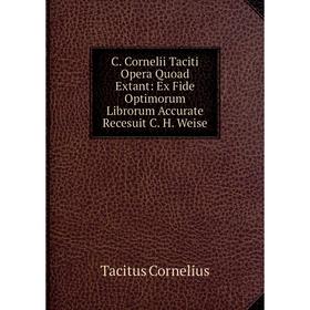 

Книга C. Cornelii Taciti Opera Quoad Extant: Ex Fide Optimorum Librorum Accurate Recesuit C. H. Weise