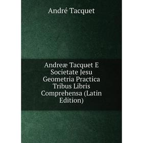 

Книга Andreæ Tacquet E Societate Jesu Geometria Practica Tribus Libris Comprehensa (Latin Edition)
