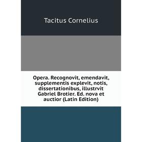 

Книга Opera Recognovit, emendavit, supplementis explevit, notis, dissertationibus, illustrvit Gabriel Brotier Ed nova et auctior