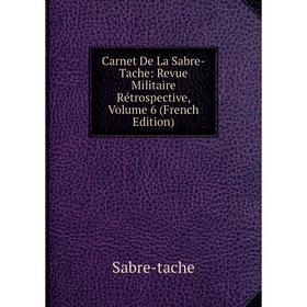 

Книга Carnet De La Sabre-Tache: Revue Militaire Rétrospective, Volume 6 (French Edition)