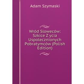 

Книга Wród Sloweców: Szkice Z ycia Uspolecznionych Pobratymców (Polish Edition)