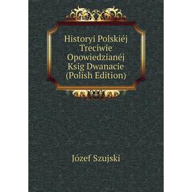 

Книга Historyi Polskiéj Treciwie Opowiedzianéj Ksig Dwanacie (Polish Edition)