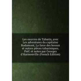 

Книга Les oeuvres de Tabarin, avec Les adventures du capitaine Rodomont, La farce des bossus et autres pièces tabariniques Préf et notes par Georges d