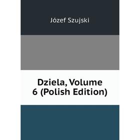 

Книга Dziela, Volume 6 (Polish Edition)