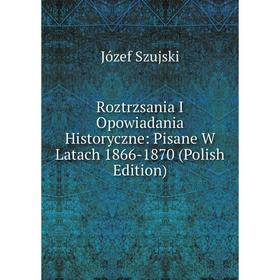 

Книга Roztrzsania I Opowiadania Historyczne: Pisane W Latach 1866-1870 (Polish Edition)