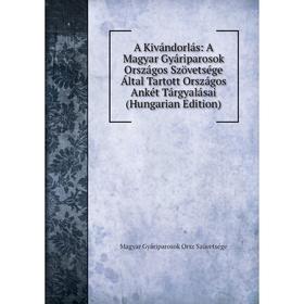 

Книга A Kivándorlás: A Magyar Gyáriparosok Országos Szövetsége Által Tartott Országos Ankét Tárgyalásai (Hungarian Edition)