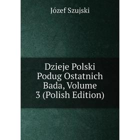 

Книга Dzieje Polski Podug Ostatnich Bada, Volume 3 (Polish Edition)