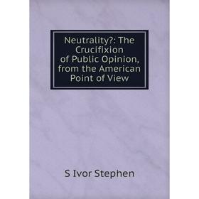 

Книга Neutrality: The Crucifixion of Public Opinion, from the American Point of View