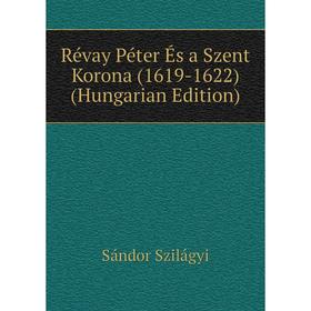 

Книга Révay Péter És a Szent Korona (1619-1622) (Hungarian Edition)