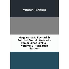 

Книга Magyarország Egyházi És Politikai Összeköttetései a Római Szent-Székkel, Volume 1 (Hungarian Edition)