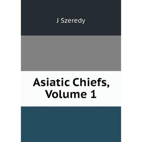 

Книга Asiatic Chiefs, Volume 1