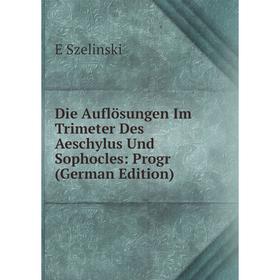 

Книга Die Auflösungen Im Trimeter Des Aeschylus Und Sophocles: Progr (German Edition)